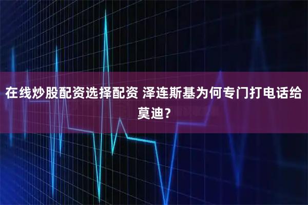 在线炒股配资选择配资 泽连斯基为何专门打电话给莫迪？