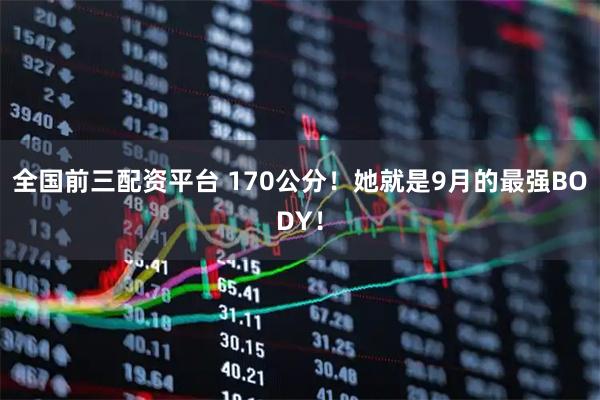 全国前三配资平台 170公分！她就是9月的最强BODY！