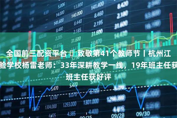 全国前三配资平台 ​致敬第41个教师节丨杭州江南实验学校杨雷老师：33年深耕教学一线，19年班主任获好评