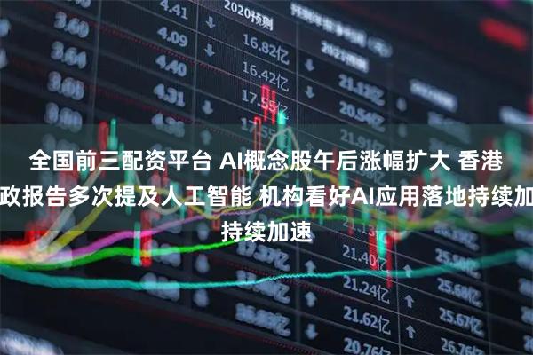 全国前三配资平台 AI概念股午后涨幅扩大 香港施政报告多次提及人工智能 机构看好AI应用落地持续加速