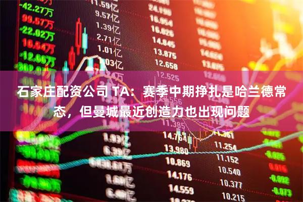 石家庄配资公司 TA：赛季中期挣扎是哈兰德常态，但曼城最近创造力也出现问题