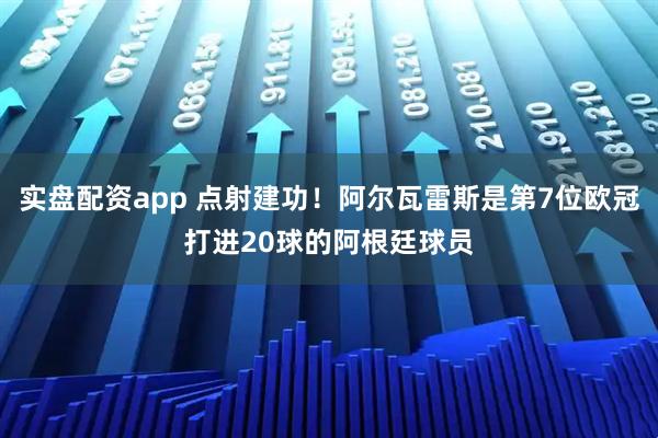 实盘配资app 点射建功！阿尔瓦雷斯是第7位欧冠打进20球的阿根廷球员