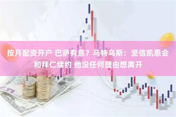 按月配资开户 巴萨有意？马特乌斯：坚信凯恩会和拜仁续约 他没任何理由想离开
