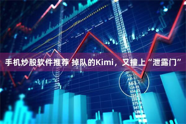 手机炒股软件推荐 掉队的Kimi，又撞上“泄露门”
