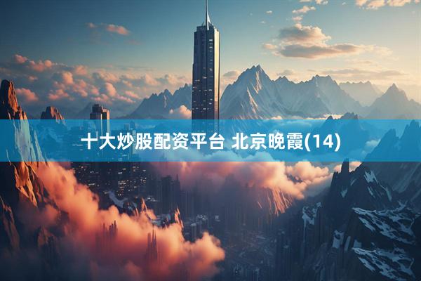十大炒股配资平台 北京晚霞(14)